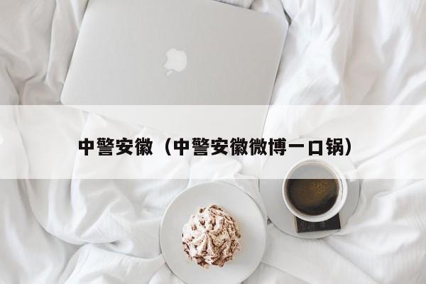 中警安徽（中警安徽微博一口锅）