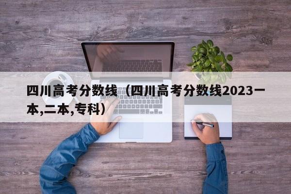 四川高考分数线（四川高考分数线2023一本,二本,专科）