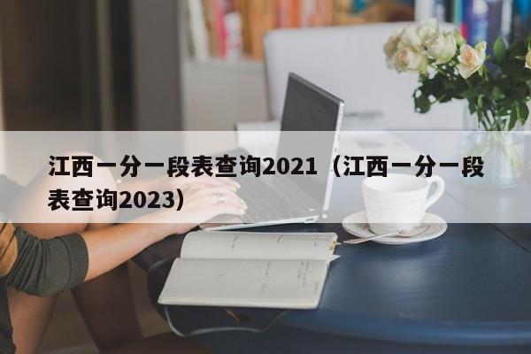 江西一分一段表查询2021（江西一分一段表查询2023）