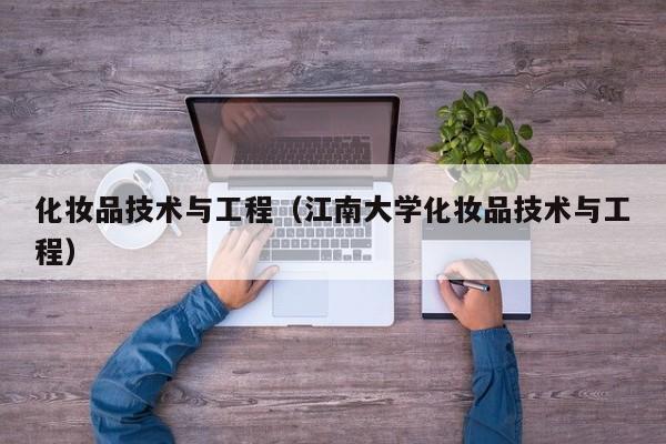 化妆品技术与工程（江南大学化妆品技术与工程）