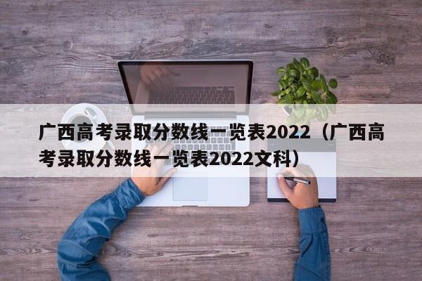 广西高考录取分数线一览表2022（广西高考录取分数线一览表2022文科）