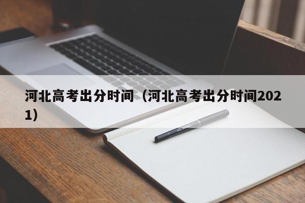 河北高考出分时间（河北高考出分时间2021）
