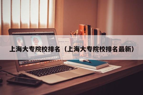 上海大专院校排名（上海大专院校排名最新）