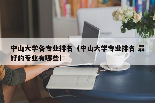 中山大学各专业排名（中山大学专业排名 最好的专业有哪些）