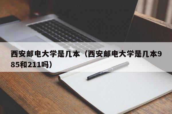 西安邮电大学是几本（西安邮电大学是几本985和211吗）