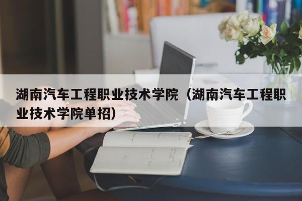 湖南汽车工程职业技术学院（湖南汽车工程职业技术学院单招）