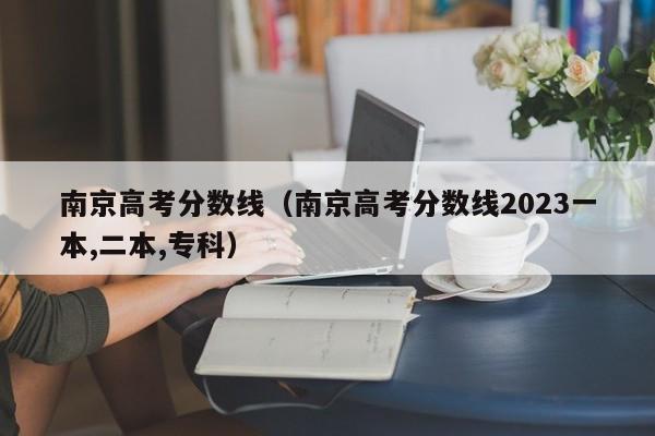 南京高考分数线（南京高考分数线2023一本,二本,专科）