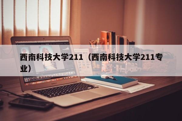 西南科技大学211（西南科技大学211专业）