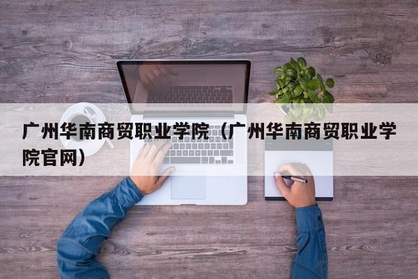 广州华南商贸职业学院（广州华南商贸职业学院官网）