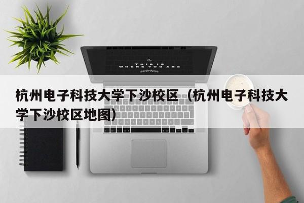杭州电子科技大学下沙校区（杭州电子科技大学下沙校区地图）