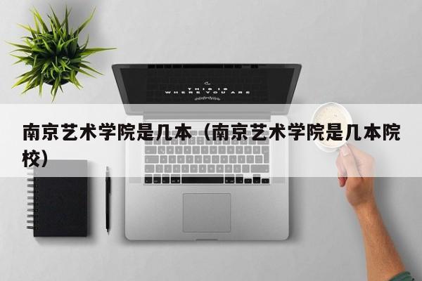南京艺术学院是几本（南京艺术学院是几本院校）