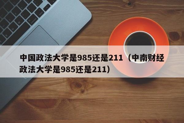 中国政法大学是985还是211（中南财经政法大学是985还是211）