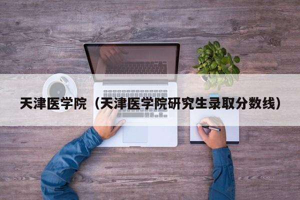 天津医学院（天津医学院研究生录取分数线）