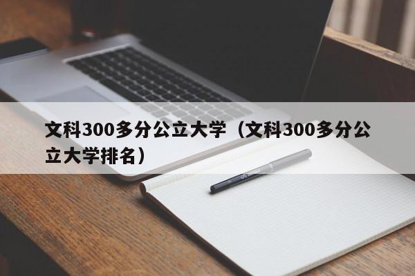 文科300多分公立大学（文科300多分公立大学排名）