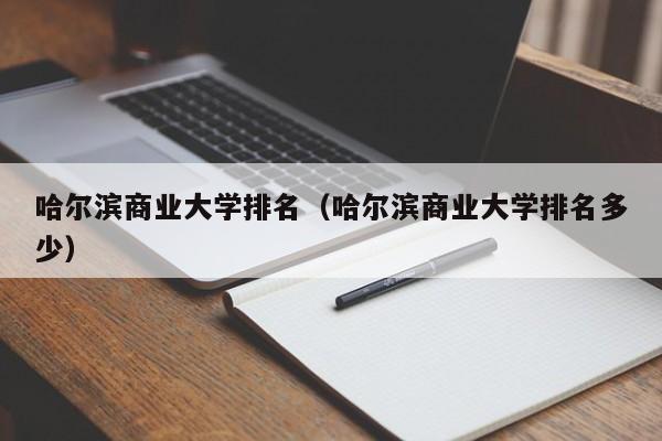 哈尔滨商业大学排名（哈尔滨商业大学排名多少）