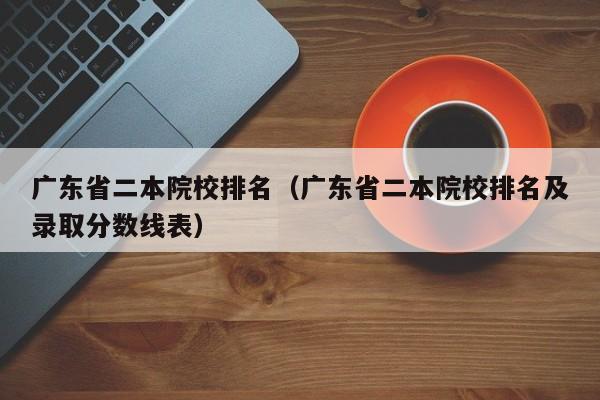 广东省二本院校排名（广东省二本院校排名及录取分数线表）