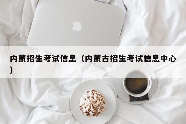内蒙招生考试信息（内蒙古招生考试信息中心）