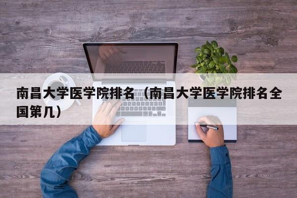 南昌大学医学院排名（南昌大学医学院排名全国第几）