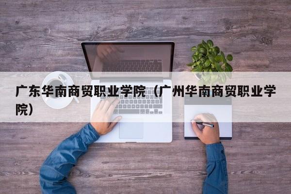 广东华南商贸职业学院（广州华南商贸职业学院）