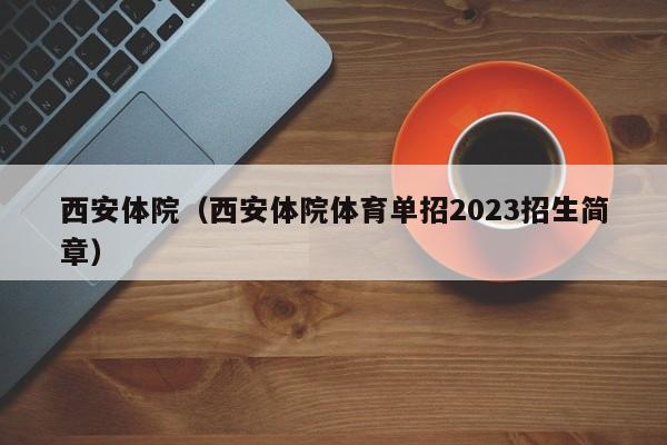 西安体院（西安体院体育单招2023招生简章）