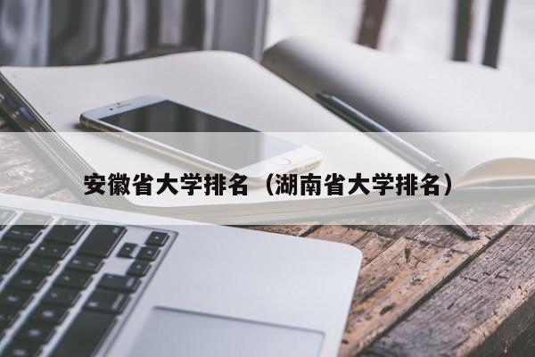 安徽省大学排名（湖南省大学排名）