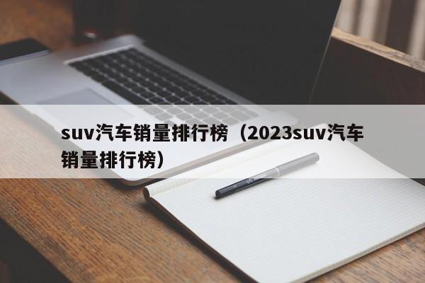 suv汽车销量排行榜（2023suv汽车销量排行榜）