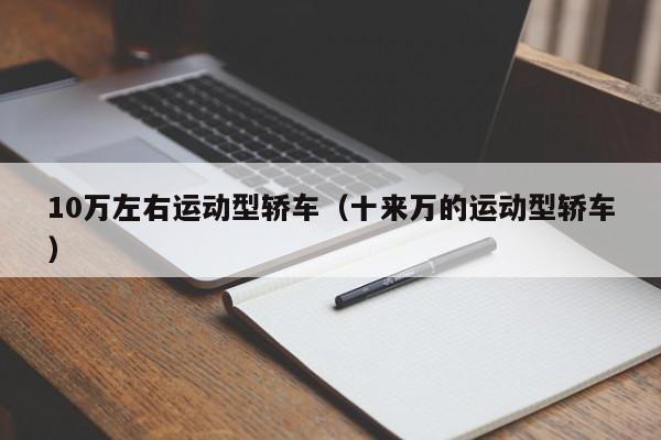10万左右运动型轿车（十来万的运动型轿车）