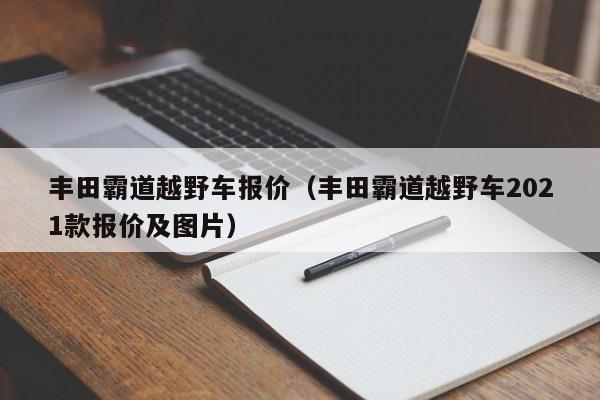 丰田霸道越野车报价（丰田霸道越野车2021款报价及图片）
