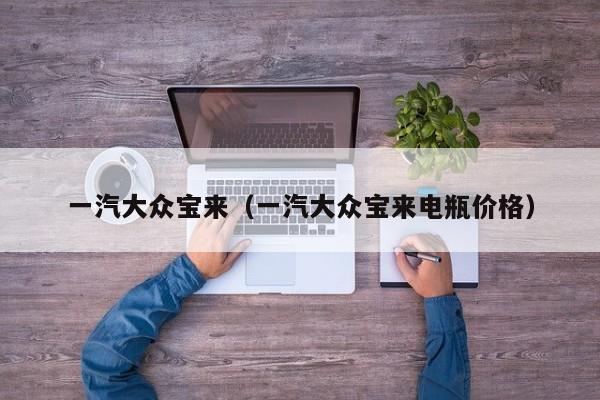 一汽大众宝来（一汽大众宝来电瓶价格）
