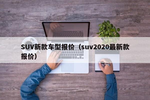 SUV新款车型报价（suv2020最新款报价）