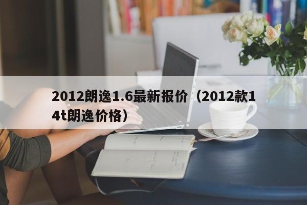 2012朗逸1.6最新报价（2012款14t朗逸价格）
