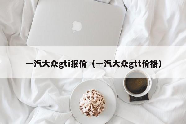 一汽大众gti报价（一汽大众gtt价格）