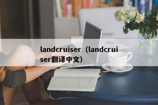 landcruiser（landcruiser翻译中文）