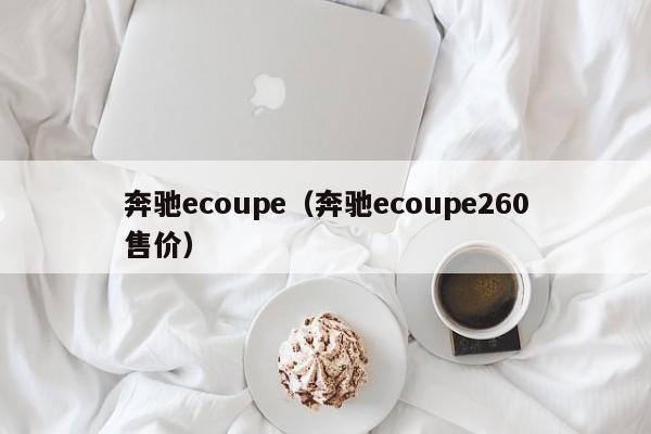 奔驰ecoupe（奔驰ecoupe260售价）
