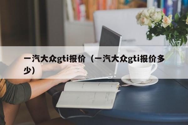 一汽大众gti报价（一汽大众gti报价多少）