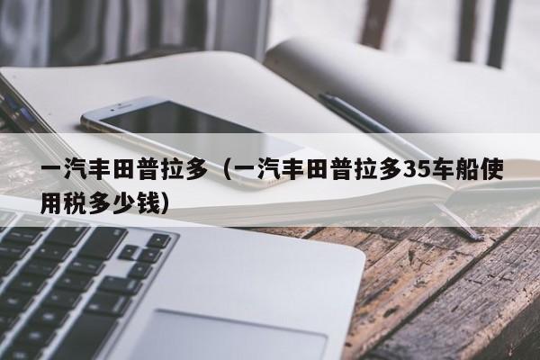 一汽丰田普拉多（一汽丰田普拉多35车船使用税多少钱）