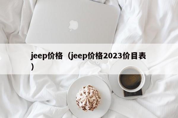 jeep价格（jeep价格2023价目表）