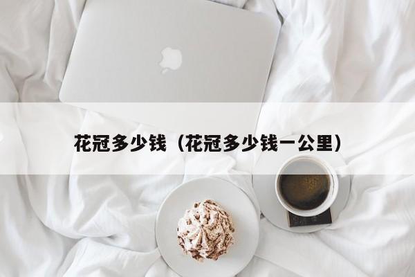 花冠多少钱（花冠多少钱一公里）
