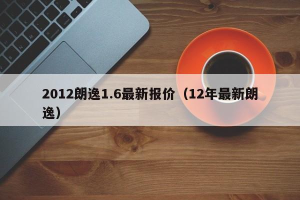 2012朗逸1.6最新报价（12年最新朗逸）