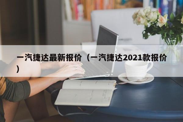 一汽捷达最新报价（一汽捷达2021款报价）