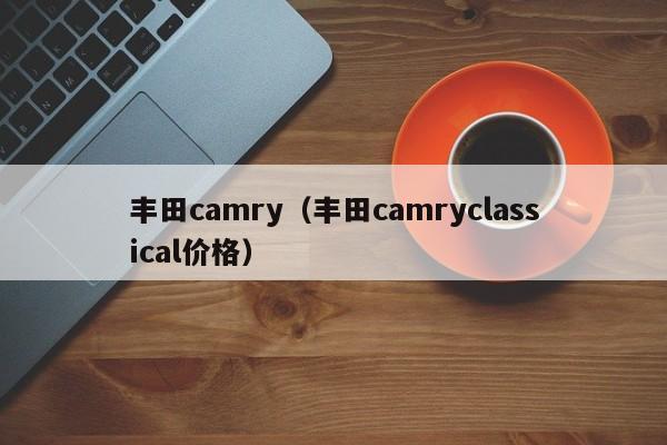 丰田camry（丰田camryclassical价格）