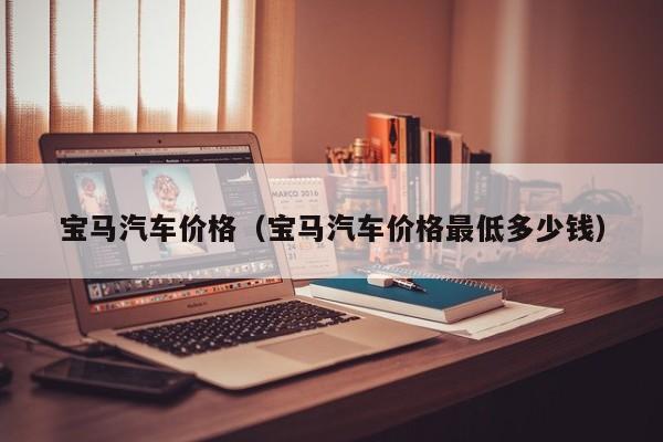 宝马汽车价格（宝马汽车价格最低多少钱）