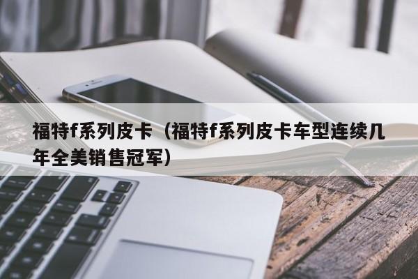 福特f系列皮卡（福特f系列皮卡车型连续几年全美销售冠军）