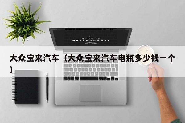 大众宝来汽车（大众宝来汽车电瓶多少钱一个）