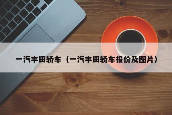 一汽丰田轿车（一汽丰田轿车报价及图片）