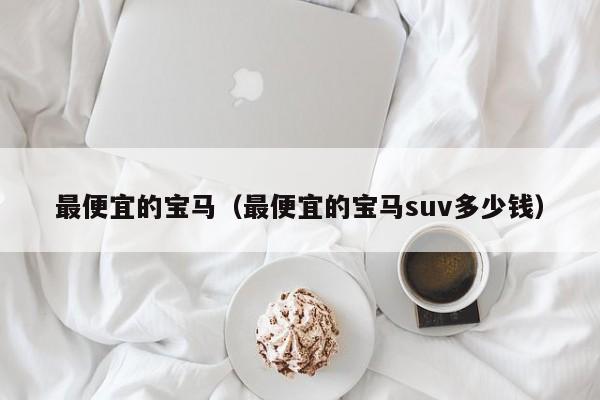 最便宜的宝马（最便宜的宝马suv多少钱）