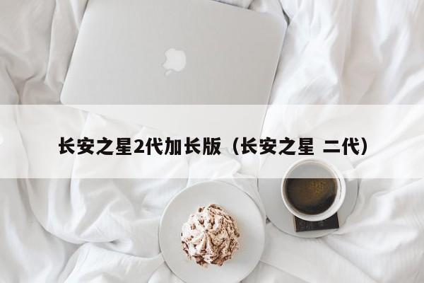 长安之星2代加长版（长安之星 二代）