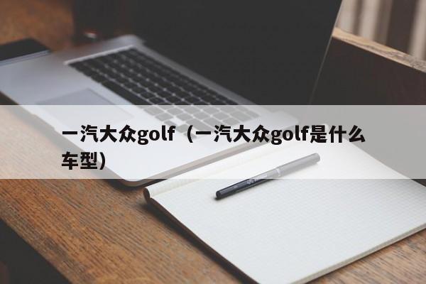 一汽大众golf（一汽大众golf是什么车型）