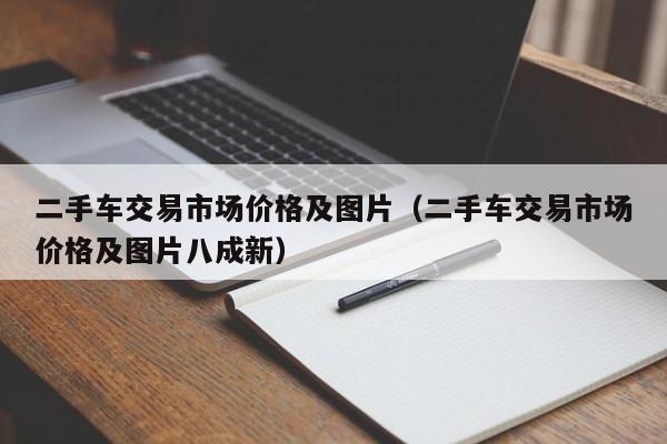 二手车交易市场价格及图片（二手车交易市场价格及图片八成新）