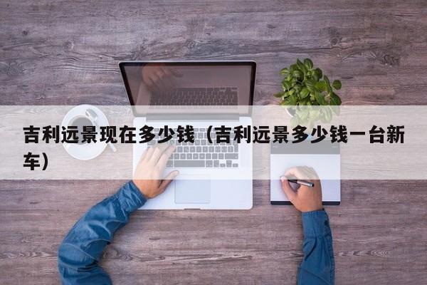 吉利远景现在多少钱（吉利远景多少钱一台新车）